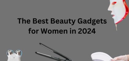 The Best Beauty Gadgets for Women in 2024