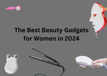 The Best Beauty Gadgets for Women in 2024